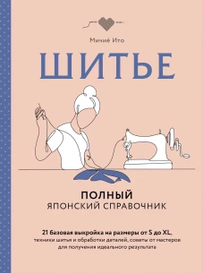 Шитье. Полный японский справочник. 21 базовая выкройка на размеры от S до XL техники шитья и обработки деталей советы от
