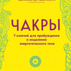 Чакры. 7 ключей для пробуждения и исцеления энергетического тела