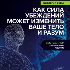 Биология веры. Как сила убеждений может изменить ваше тело и разум