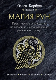 Магия рун. Практическое руководство по созданию и использованию рунических формул. Значения. Ставы. Защиты. Обереги