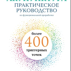 Акупунктура. Практическое руководство по функциональной проработке более 400 триггерных точек