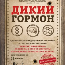 Дикий гормон. Удивительное медицинское открытие о том, как наш организм набирает лишний вес, почему мы в этом не виноваты и что поможет обуздать свой аппетит