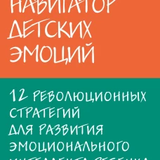 Навигатор детских эмоций. 12 революционных стратегий для развития эмоционального интеллекта ребенка от 0 до 12 лет