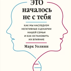 Это началось не с тебя. Как мы наследуем негативные сценарии нашей семьи и как остановить их влияние