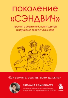 Поколение «‎сэндвич‎»‎. Простить родителей, понять детей и научиться заботиться о себе
