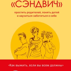 Поколение «‎сэндвич‎»‎. Простить родителей, понять детей и научиться заботиться о себе