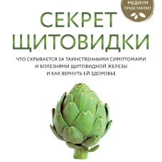 Секрет щитовидки. Что скрывается за таинственными симптомами и болезнями щитовидной железы и как вернуть ей здоровье
