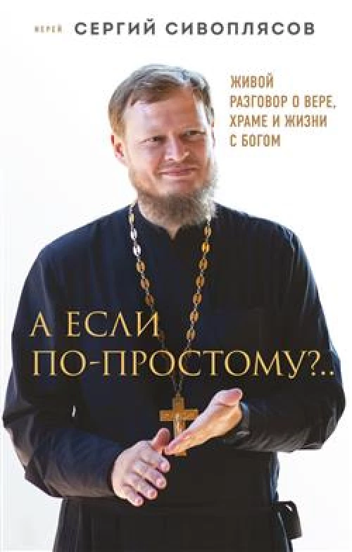 А если по-простому?.. Живой разговор о вере храме и жизни с Богом
