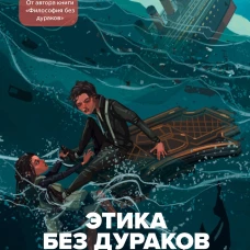 Этика без дураков. Циничные наблюдения, страшные теории и эффективные практики