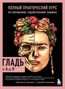 ГЛАДЬ от А до Я. Полный практический курс по современной художественной вышивке (Фрида)