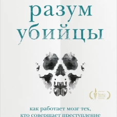 Разум убийцы. Как работает мозг тех, кто совершает преступления