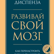 Развивай свой мозг. Как перенастроить разум и реализовать собственный потенциал