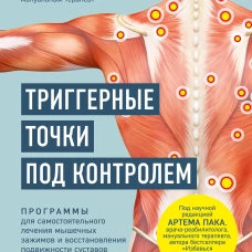 Триггерные точки под контролем. Программы для самостоятельного лечения мышечных зажимов и восстановления подвижности суставов