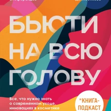 Бьюти на всю голову. Все, что нужно знать о современном уходе, инновациях в косметике и уловках индустрии красоты