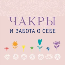 Чакры и забота о себе. Разбудите целительную силу чакр с помощью ежедневных ритуалов