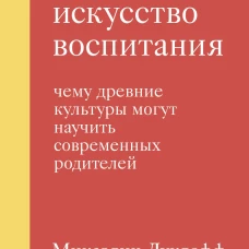 Утраченное искусство воспитания. Чему древние культуры могут научить современных родителей