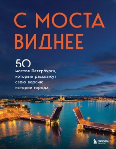 С моста виднее. 50 мостов Петербурга которые расскажут свою версию истории города