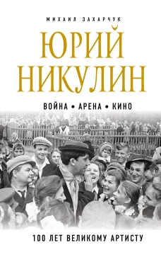 Михаил Захарчук: Юрий Никулин. Война. Арена. Кино. 100 лет Великому Артисту