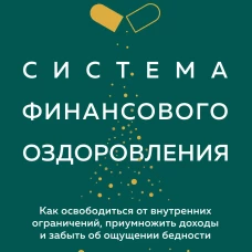 Система финансового оздоровления. Как освободиться от внутренних ограничений приумножить доходы и забыть об ощущении бедности