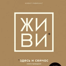 ЖИВИ здесь и сейчас. Книга-проводник к счастью и процветанию