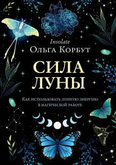 Ольга Корбут: Сила луны. Как использовать лунную энергию в магической работе