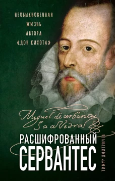 Расшифрованный Сервантес. Необыкновенная жизнь автора &laquo;Дон Кихота&raquo;