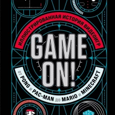 Game On! Иллюстрированная история видеоигр от Pong и Pac-Man до Mario и Minecraft