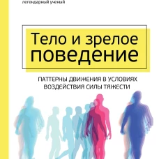 Тело и зрелое поведение. Фундаментальные основы тревожности, сексуальности и способности к обучению. Паттерны движения в условиях воздействия силы тяжести
