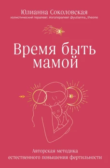 Время быть мамой. Авторская методика естественного повышения фертильности
