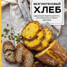 Безглютеновый хлеб. Идеальные рецепты для тех, кто заботится о своем здоровье.