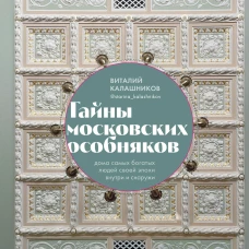 Тайны московских особняков. Дома самых богатых людей своей эпохи внутри и снаружи