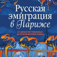 Русская эмиграция в Париже. От династии Романовых до Второй мировой войны