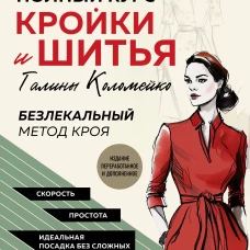 Полный курс кройки и шитья Галины Коломейко. Безлекальный метод кроя. Издание переработанное и дополненное