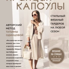 Принцип капсулы. Стильный вязаный гардероб на любой сезон. Авторский метод Татьяны Одинцовой