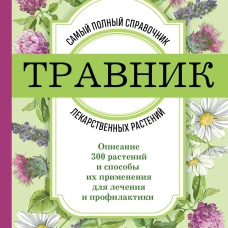 Травник. Самый полный справочник лекарственных растений. Описание 300 растений и способы их применения для лечения и профилактики