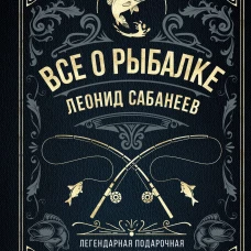 Все о рыбалке. Легендарная подарочная энциклопедия Сабанеева