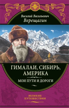Гималаи, Сибирь, Америка: Мои пути и дороги.&nbsp;Очерки, наброски, воспоминания (обновленное издание)