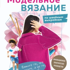 МОДЕЛЬНОЕ ВЯЗАНИЕ по швейным выкройкам. Инновационное практическое руководство