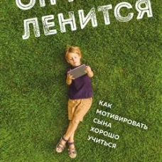 Он не ленится. Как мотивировать сына хорошо учиться