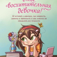 Ты - восхитительная девочка! 10 историй о девочках чьи храбрость доброта и уверенность в себе помогли им преодолеть все трудности