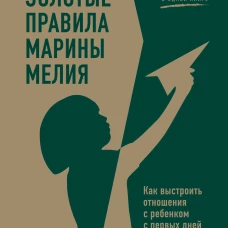 Золотые правила Марины Мелия. Как выстроить отношения с ребенком с первых дней и на всю жизнь