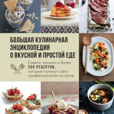 Большая кулинарная энциклопедия о вкусной и простой еде. Советы, техники и более 200 рецептов, которые помогут стать профессионалом на кухне