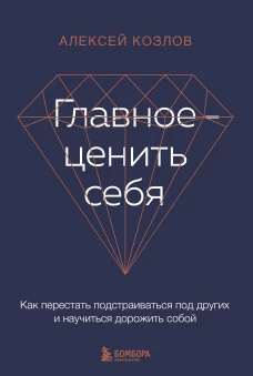 Главное &mdash; ценить себя. Как перестать подстраиваться под других и научиться дорожить собой
