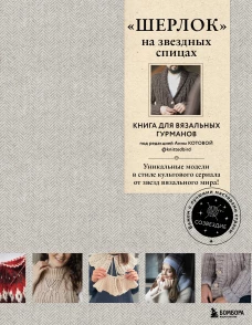 &laquo;ШЕРЛОК&raquo; на звездных спицах. Книга для вязальных гурманов. Уникальные модели в стиле культового сериала от звезд вязального мира!