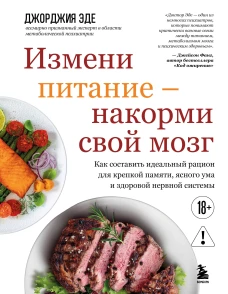 Измени питание - накорми свой мозг. Как составить идеальный рацион для крепкой памяти ясного ума и здоровой нервной системы