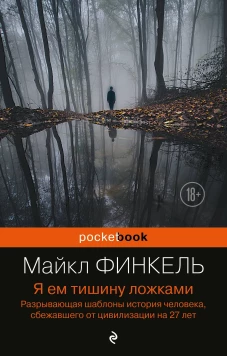 Я ем тишину ложками. Разрывающая шаблоны история человека, сбежавшего от цивилизации на 27 лет