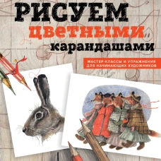 Рисуем цветными карандашами. Мастер-классы и упражнения для начинающих художников