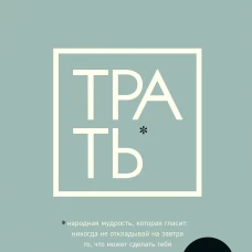 Трать. Народная мудрость, которая гласит: не откладывай никогда на завтра то, что может сделать тебя счастливым сегодня