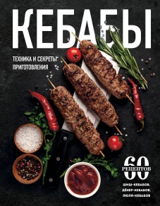 Кебабы. Техника и секреты приготовления. 60 рецептов шиш-кебабов, денер-кебабов, люля-кебабов