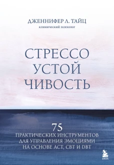 Стрессоустойчивость. 75 практических инструментов для управления эмоциями на основе АСТ CBT и DBT